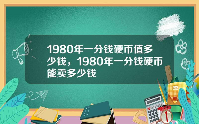 1980年一分钱硬币值多少钱，1980年一分钱硬币能卖多少钱