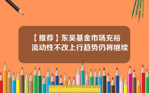 【推荐】东吴基金市场充裕流动性不改上行趋势仍将继续