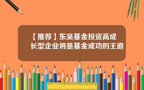 【推荐】东吴基金投资高成长型企业将是基金成功的王道