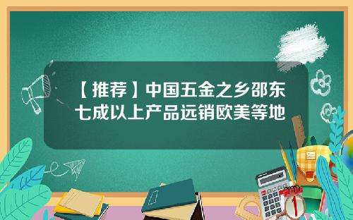 【推荐】中国五金之乡邵东七成以上产品远销欧美等地