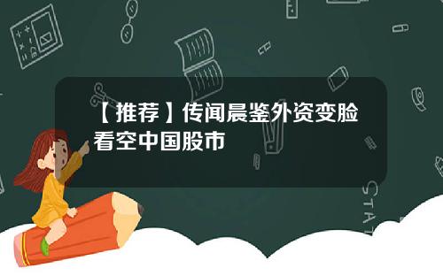 【推荐】传闻晨鉴外资变脸看空中国股市