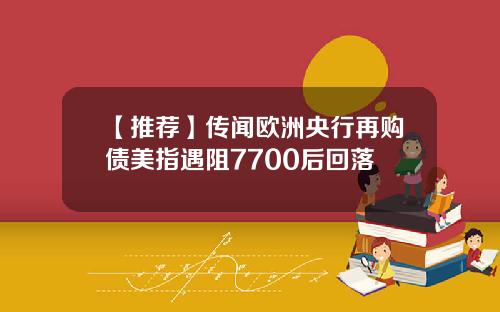 【推荐】传闻欧洲央行再购债美指遇阻7700后回落