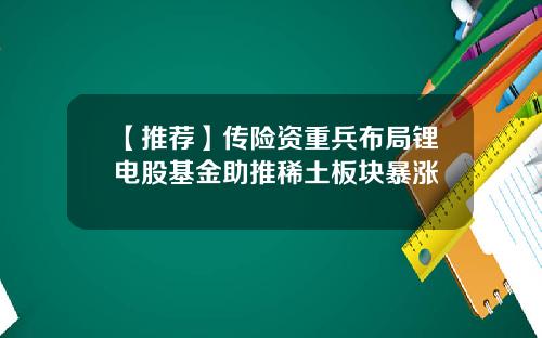 【推荐】传险资重兵布局锂电股基金助推稀土板块暴涨