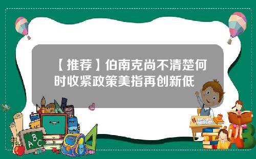 【推荐】伯南克尚不清楚何时收紧政策美指再创新低