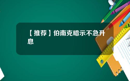 【推荐】伯南克暗示不急升息