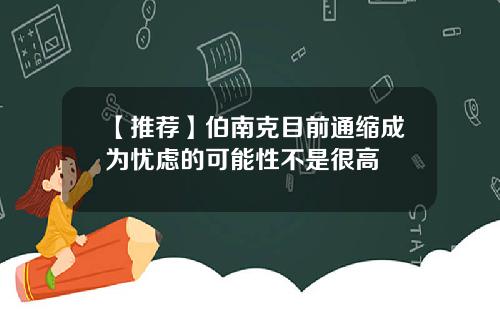 【推荐】伯南克目前通缩成为忧虑的可能性不是很高