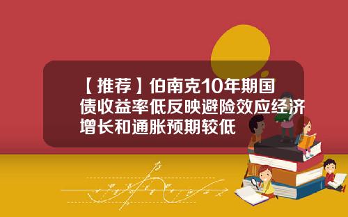 【推荐】伯南克10年期国债收益率低反映避险效应经济增长和通胀预期较低