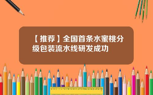 【推荐】全国首条水蜜桃分级包装流水线研发成功