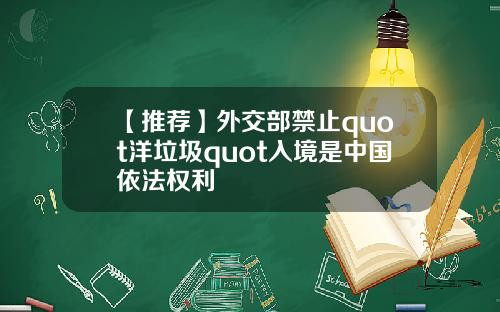 【推荐】外交部禁止quot洋垃圾quot入境是中国依法权利