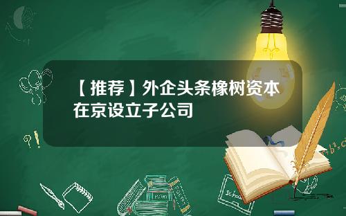 【推荐】外企头条橡树资本在京设立子公司