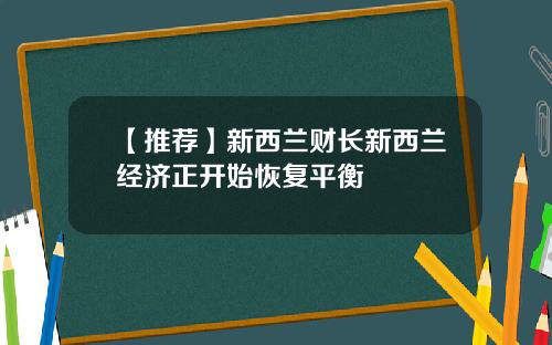 【推荐】新西兰财长新西兰经济正开始恢复平衡