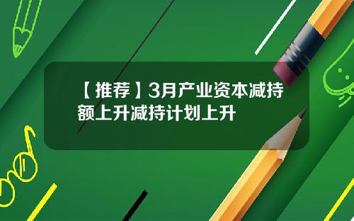 【推荐】3月产业资本减持额上升减持计划上升