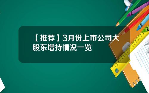 【推荐】3月份上市公司大股东增持情况一览