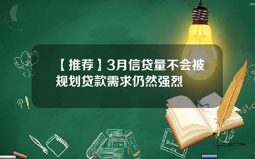 【推荐】3月信贷量不会被规划贷款需求仍然强烈