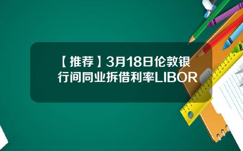 【推荐】3月18日伦敦银行间同业拆借利率LIBOR