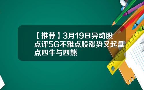 【推荐】3月19日异动股点评5G不雅点股涨势又起盘点四牛与四熊