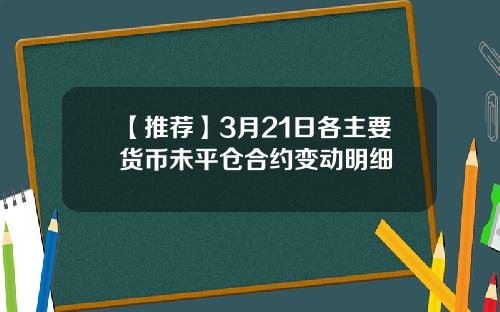 【推荐】3月21日各主要货币未平仓合约变动明细