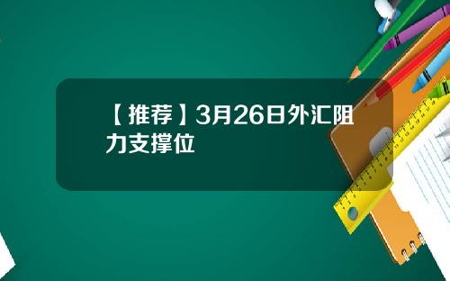 【推荐】3月26日外汇阻力支撑位