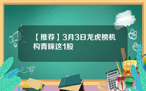 【推荐】3月3日龙虎榜机构青睐这1股