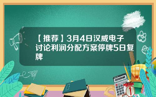 【推荐】3月4日汉威电子讨论利润分配方案停牌5日复牌