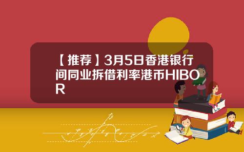 【推荐】3月5日香港银行间同业拆借利率港币HIBOR