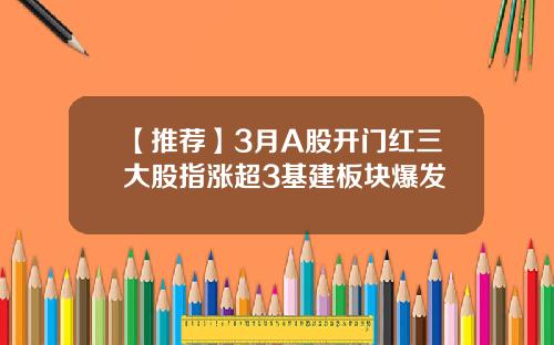 【推荐】3月A股开门红三大股指涨超3基建板块爆发