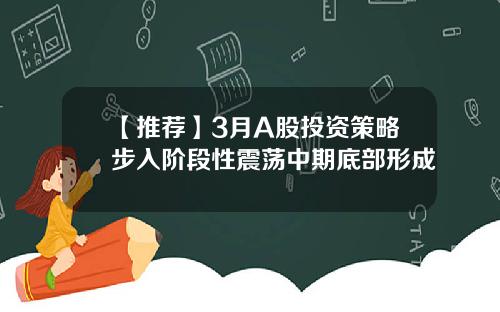 【推荐】3月A股投资策略步入阶段性震荡中期底部形成