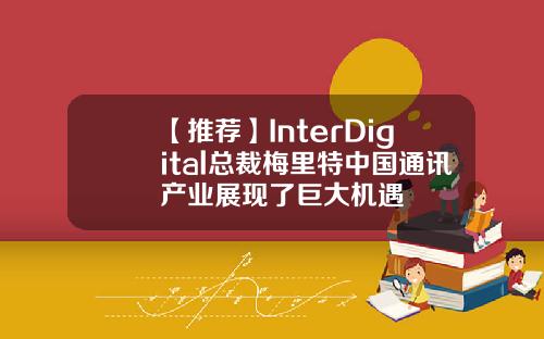 【推荐】InterDigital总裁梅里特中国通讯产业展现了巨大机遇