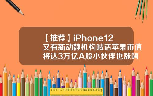 【推荐】iPhone12又有新动静机构喊话苹果市值将达3万亿A股小伙伴也涨嗨了