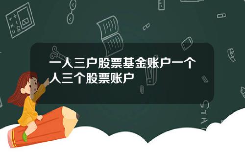 一人三户股票基金账户一个人三个股票账户