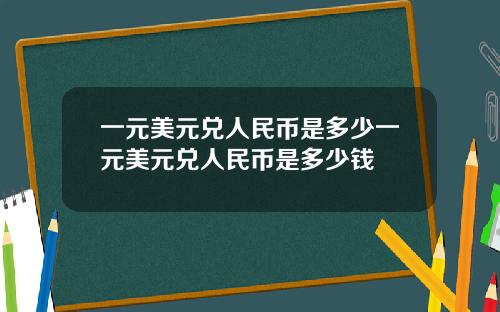 一元美元兑人民币是多少一元美元兑人民币是多少钱