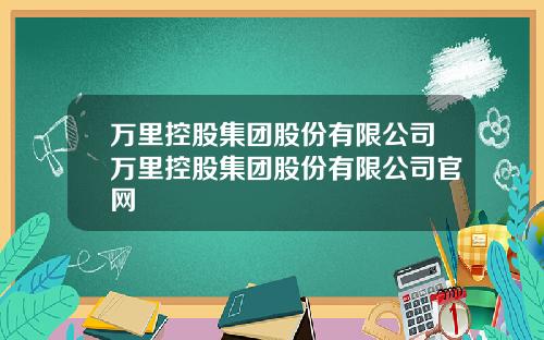 万里控股集团股份有限公司万里控股集团股份有限公司官网