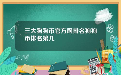 三大狗狗币官方网排名狗狗币排名第几