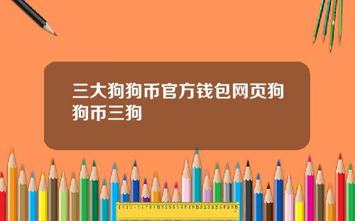 三大狗狗币官方钱包网页狗狗币三狗