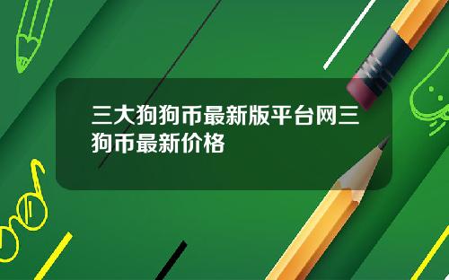 三大狗狗币最新版平台网三狗币最新价格