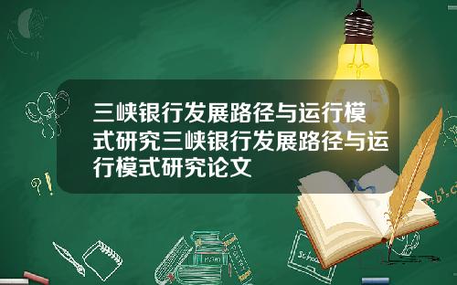 三峡银行发展路径与运行模式研究三峡银行发展路径与运行模式研究论文