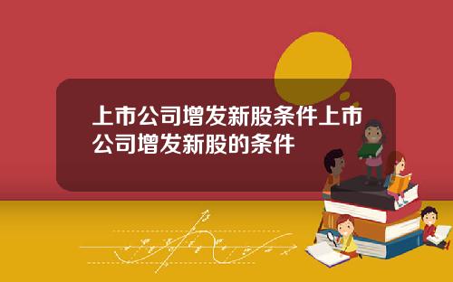 上市公司增发新股条件上市公司增发新股的条件