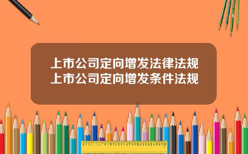 上市公司定向增发法律法规上市公司定向增发条件法规