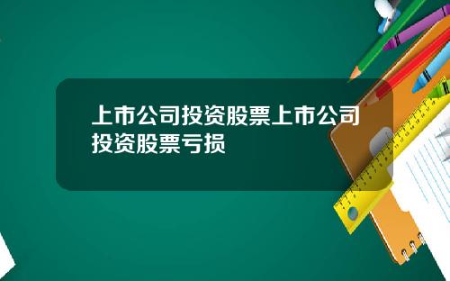 上市公司投资股票上市公司投资股票亏损