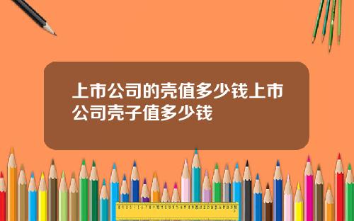 上市公司的壳值多少钱上市公司壳子值多少钱