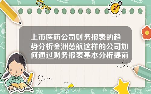 上市医药公司财务报表的趋势分析金洲慈航这样的公司如何通过财务报表基本分析提前预判