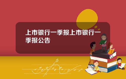 上市银行一季报上市银行一季报公告