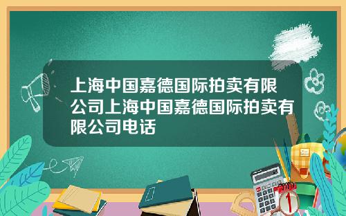 上海中国嘉德国际拍卖有限公司上海中国嘉德国际拍卖有限公司电话