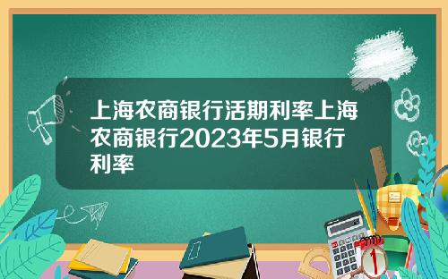 上海农商银行活期利率上海农商银行2023年5月银行利率