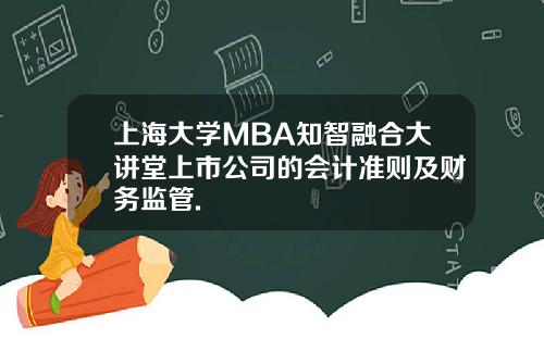 上海大学MBA知智融合大讲堂上市公司的会计准则及财务监管.