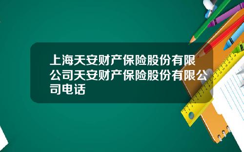 上海天安财产保险股份有限公司天安财产保险股份有限公司电话