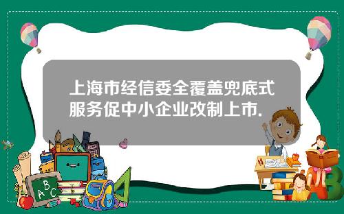 上海市经信委全覆盖兜底式服务促中小企业改制上市.