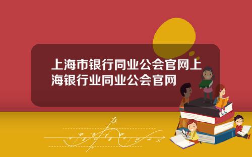 上海市银行同业公会官网上海银行业同业公会官网