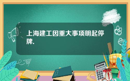 上海建工因重大事项明起停牌.