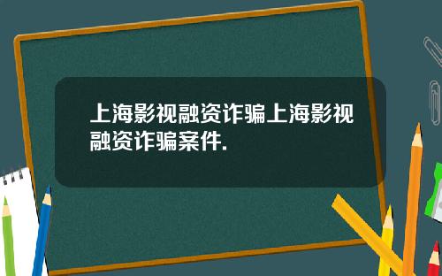 上海影视融资诈骗上海影视融资诈骗案件.